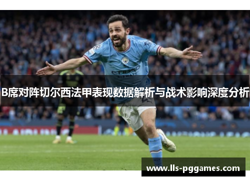 B席对阵切尔西法甲表现数据解析与战术影响深度分析 B席对阵切尔西法甲表现数据解析与战术影响深度分析