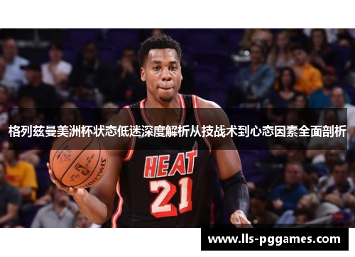 格列兹曼美洲杯状态低迷深度解析从技战术到心态因素全面剖析