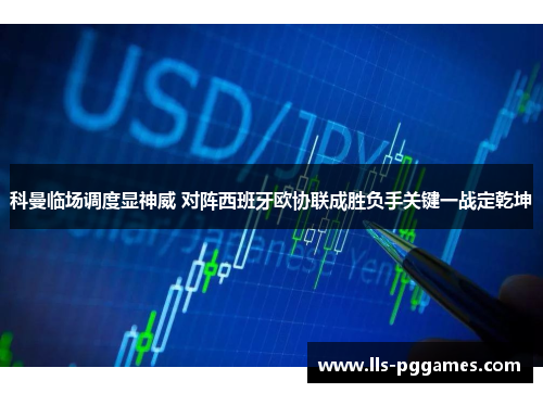 科曼临场调度显神威 对阵西班牙欧协联成胜负手关键一战定乾坤