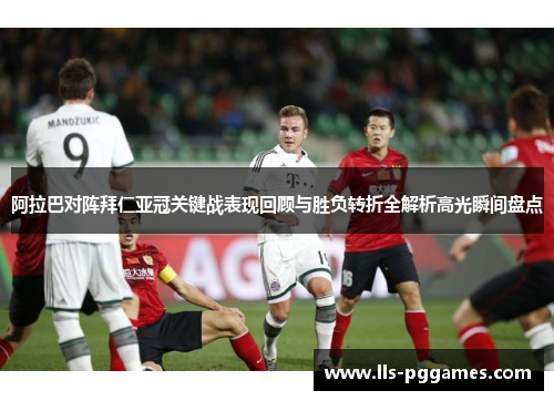 阿拉巴对阵拜仁亚冠关键战表现回顾与胜负转折全解析高光瞬间盘点