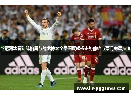 欧冠淘汰赛对阵格局与战术博弈全景深度解析走势前瞻与豪门命运推演