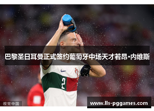 巴黎圣日耳曼正式签约葡萄牙中场天才若昂·内维斯 巴黎圣日耳曼正式签约葡萄牙中场天才若昂·内维斯