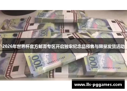 2026年世界杯官方邮寄专区开启独家纪念品预售与限量发货活动 2026年世界杯官方邮寄专区开启独家纪念品预售与限量发货活动