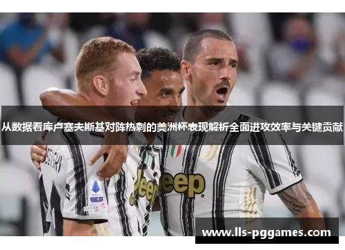 从数据看库卢塞夫斯基对阵热刺的美洲杯表现解析全面进攻效率与关键贡献