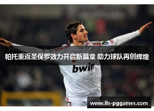 帕托重返圣保罗效力开启新篇章 助力球队再创辉煌