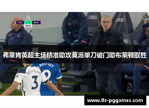 弗莱肯英超主场精准助攻莫派单刀破门助布莱顿取胜