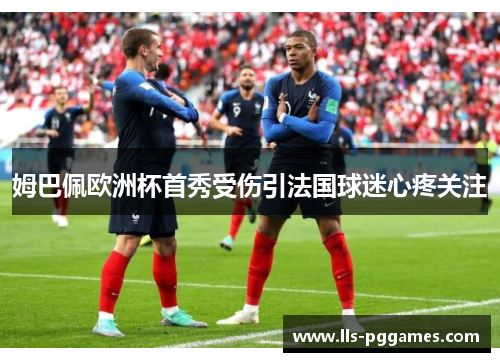 姆巴佩欧洲杯首秀受伤引法国球迷心疼关注 姆巴佩欧洲杯首秀受伤引法国球迷心疼关注