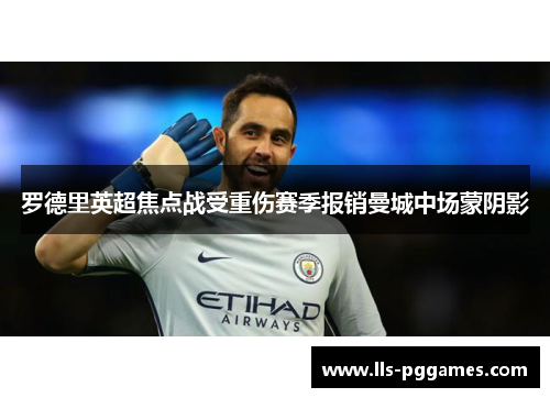 罗德里英超焦点战受重伤赛季报销曼城中场蒙阴影 罗德里英超焦点战受重伤赛季报销曼城中场蒙阴影