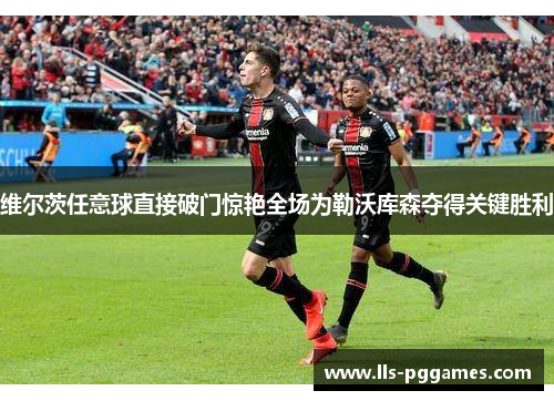 维尔茨任意球直接破门惊艳全场为勒沃库森夺得关键胜利 维尔茨任意球直接破门惊艳全场为勒沃库森夺得关键胜利