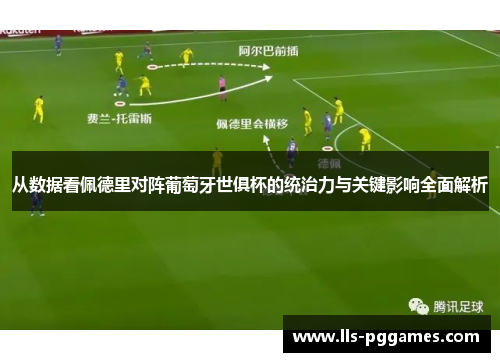 从数据看佩德里对阵葡萄牙世俱杯的统治力与关键影响全面解析 从数据看佩德里对阵葡萄牙世俱杯的统治力与关键影响全面解析