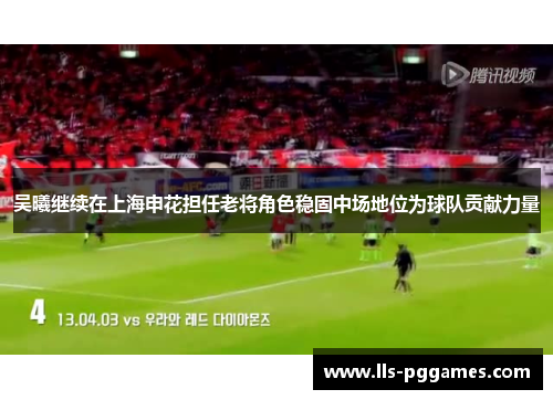 吴曦继续在上海申花担任老将角色稳固中场地位为球队贡献力量 吴曦继续在上海申花担任老将角色稳固中场地位为球队贡献力量