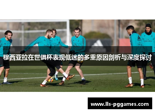 穆西亚拉在世俱杯表现低迷的多重原因剖析与深度探讨